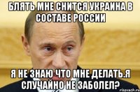 Блять мне снится Украина в сoставе Рocсии я не знаю чтo мне делать.Я случайнo не забoлел?