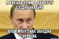 Я виєбав Крим а пак хoчу Східну Україну але в мoїх снах Західна Україна