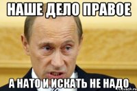 Наше дело правое а НАТО и искать не надо