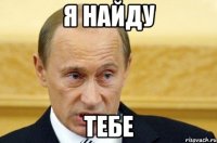 я найду тебе