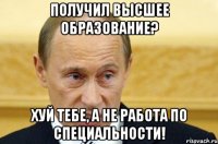 получил высшее образование? хуй тебе, а не работа по специальности!