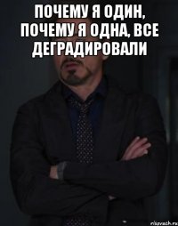 Почему я один, почему я одна, все деградировали 