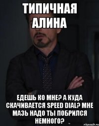 типичная Алина едешь ко мне? а куда скачивается Speed Dial? мне мазь надо ты побрился немного?