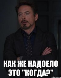  как же надоело это "когда?"