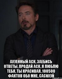  ахуенный аск, заебись ответы, продай аск, я люблю тебя, ты красивая, 100500 фактов обо мне, сасихуй