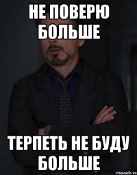 не поверю больше терпеть не буду больше