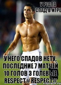 У него спадов нету, последние 7 матчей 10 голов 3 голевые RESPECT# RESPECT# У реала спад в игре