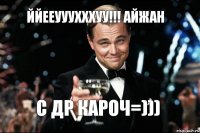 ЙЙЕЕУуухххуу!!! Айжан С ДР КАРОЧ=)))