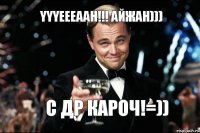 YYYEEEAAH!!! Айжан))) С ДР КАРОЧ!=))