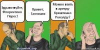 Здравствуйте, Флорентино Перес! Привет, Галлиани Можно взять в аренду Криштиано Роналду?