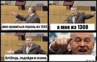 мне нравиться парень из 1303 а мне из 1308 Бл!@#дь ,подойди и скажи. 