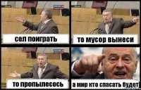 сел поиграть то мусор вынеси то пропылесось а мир кто спасать будет