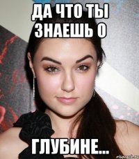 Да что ты знаешь о глубине...