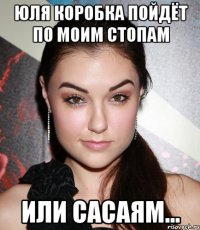 Юля Коробка пойдёт по моим стопам Или сасаям...