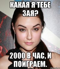 Какая я тебе зая? 2000 в час, и поиграем.