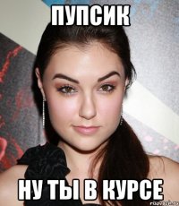 Пупсик ну ты в курсе