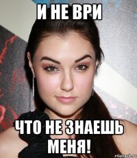 и не ври что не знаешь меня!