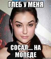 Глеб у меня Сосал.... на мопеде