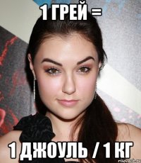 1 Грей = 1 Джоуль / 1 Кг