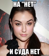 на "нет" и суда нет