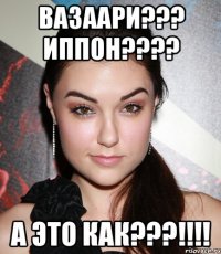 Вазаари??? Иппон???? А это как???!!!!