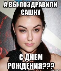 А вы поздравили сашку с днем рождения???