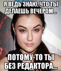 Я ведь знаю, что ты делаешь вечером... Потому-то ты без редактора...