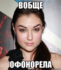 вобще офонорела