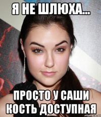 я не шлюха... Просто у Саши кость доступная