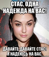 Стас, одна надежда на Вас! Давайте-давайте Стас! Я надеюсь на Вас.