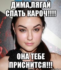 Дима,лягай спать кароч!!!! Она тебе приснится!!!