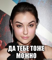  Да тебе тоже можно