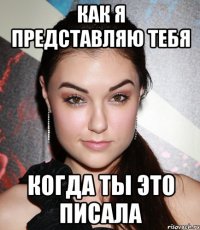 Как я представляю тебя Когда ты это писала