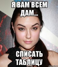 Я вам всем дам... списать таблицу