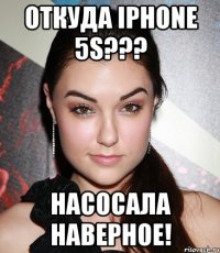 Откуда IPhone 5S??? Насосала наверное!