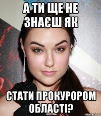 а ти ще не знаєш як стати прокурором області?