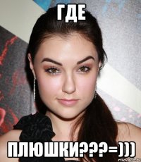 ГДЕ ПЛЮШКИ???=)))