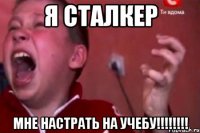 Я СТАЛКЕР МНЕ НАСТРАТЬ НА УЧЕБУ!!!!!!!!