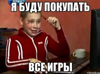 Я буду покупать все игры