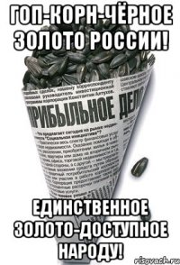 ГОП-КОРН-чёрное золото России! Единственное золото-доступное народу!