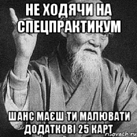 не ходячи на спецпрактикум шанс маєш ти малювати додаткові 25 карт