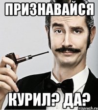 Признавайся Курил? Да?