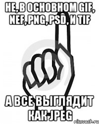 не, в основном gif, nef, png, psd, и tif а все выглядит как JPEG