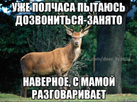 Уже полчаса пытаюсь дозвониться-занято НАВЕРНОЕ, С МАМОЙ РАЗГОВАРИВАЕТ