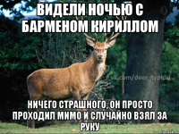 Видели ночью с барменом Кириллом ничего страшного, он просто проходил мимо и случайно взял за руку
