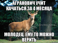 Агранович учит качаться за 4 месяца молодец. Ему то можно верить