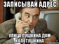 Записывай адрес Улица пушкина дом колотушкина