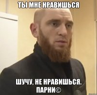 Ты мне нравишься шучу, не нравишься. Парни©