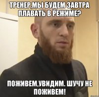 Тренер,мы будем завтра плавать в режиме? Поживем,увидим. Шучу не поживем!