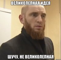 великолепная идея шучу, не великолепная